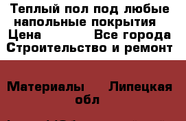 Теплый пол под любые напольные покрытия › Цена ­ 1 000 - Все города Строительство и ремонт » Материалы   . Липецкая обл.